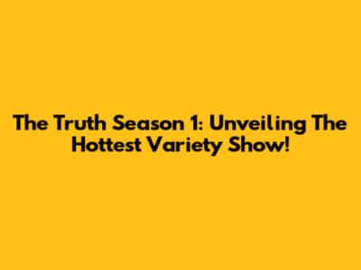 The Truth Season 1: Unveiling The Hottest Variety Show!