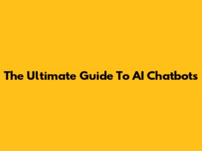 The Ultimate Guide To AI Chatbots