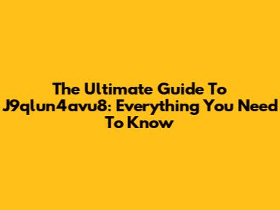 The Ultimate Guide To J9qlun4avu8: Everything You Need To Know
