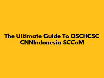 The Ultimate Guide To OSCHCSC CNNIndonesia SCCoM