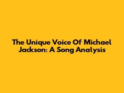 The Unique Voice Of Michael Jackson: A Song Analysis