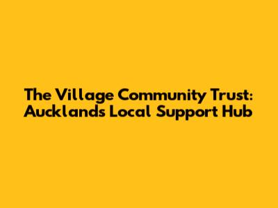 The Village Community Trust: Auckland's Local Support Hub
