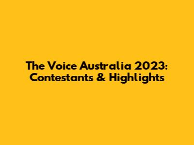 The Voice Australia 2023: Contestants & Highlights