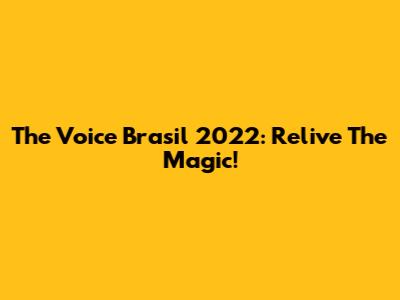 The Voice Brasil 2022: Relive The Magic!