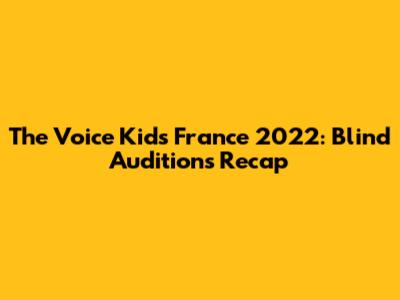 The Voice Kids France 2022: Blind Auditions Recap