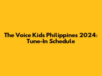 The Voice Kids Philippines 2024: Tune-In Schedule