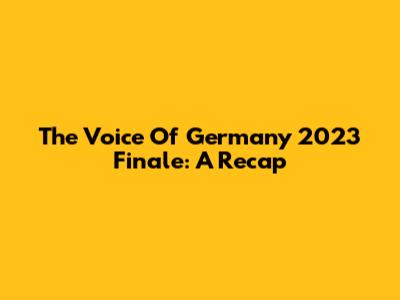 The Voice Of Germany 2023 Finale: A Recap