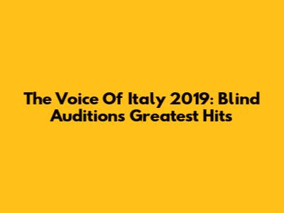 The Voice Of Italy 2019: Blind Auditions' Greatest Hits
