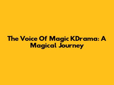 The Voice Of Magic KDrama: A Magical Journey