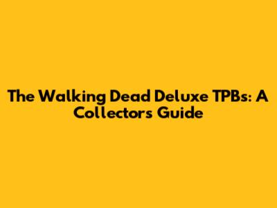 The Walking Dead Deluxe TPBs: A Collector's Guide