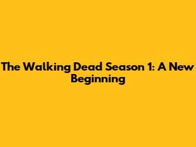 The Walking Dead Season 1: A New Beginning