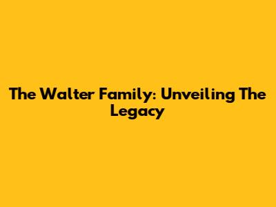 The Walter Family: Unveiling The Legacy