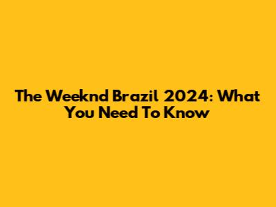 The Weeknd Brazil 2024: What You Need To Know