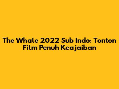The Whale 2022 Sub Indo: Tonton Film Penuh Keajaiban