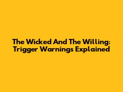 The Wicked And The Willing: Trigger Warnings Explained