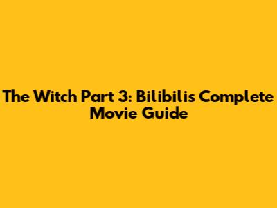 The Witch Part 3: Bilibili's Complete Movie Guide