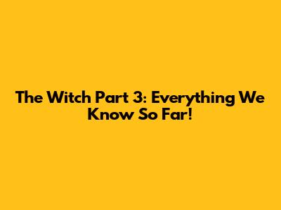 The Witch Part 3: Everything We Know So Far!
