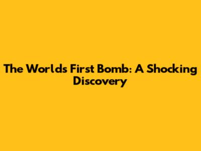 The World's First Bomb: A Shocking Discovery