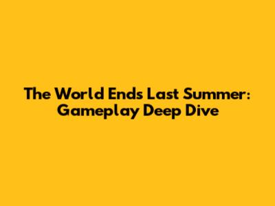 The World Ends Last Summer: Gameplay Deep Dive