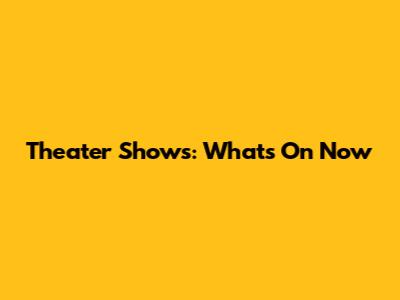 Theater Shows: What's On Now