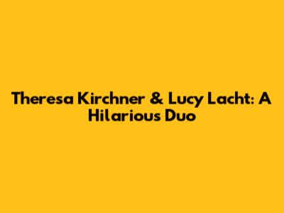 Theresa Kirchner & Lucy Lacht: A Hilarious Duo