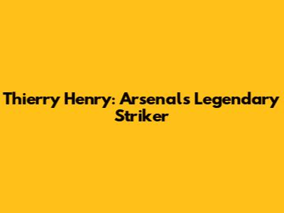 Thierry Henry: Arsenal's Legendary Striker