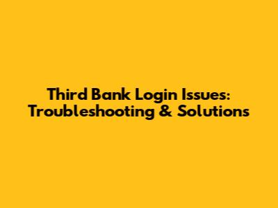 Third Bank Login Issues: Troubleshooting & Solutions