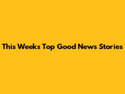 This Week's Top Good News Stories
