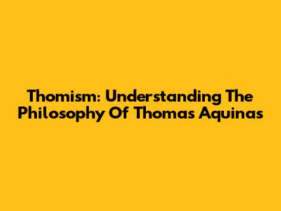 Thomism: Understanding The Philosophy Of Thomas Aquinas