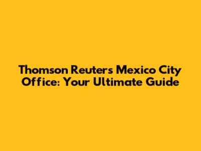 Thomson Reuters Mexico City Office: Your Ultimate Guide