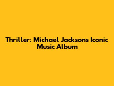 Thriller: Michael Jackson's Iconic Music Album