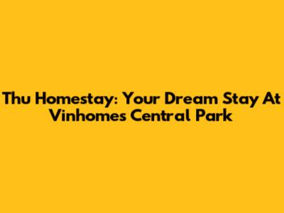 Thu Homestay: Your Dream Stay At Vinhomes Central Park
