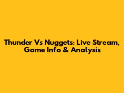 Thunder Vs Nuggets: Live Stream, Game Info & Analysis