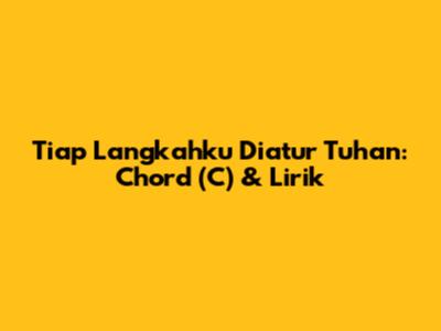 Tiap Langkahku Diatur Tuhan: Chord (C) & Lirik