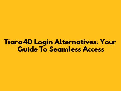 Tiara4D Login Alternatives: Your Guide To Seamless Access