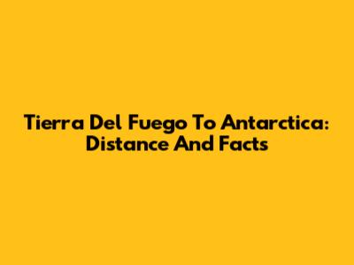 Tierra Del Fuego To Antarctica: Distance And Facts