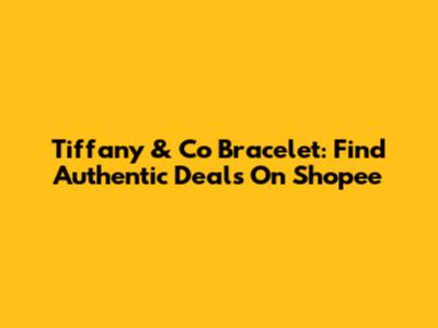 Tiffany & Co Bracelet: Find Authentic Deals On Shopee