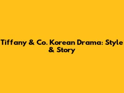 Tiffany & Co. Korean Drama: Style & Story