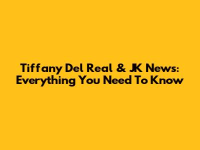 Tiffany Del Real & JK News: Everything You Need To Know
