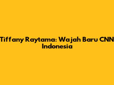 Tiffany Raytama: Wajah Baru CNN Indonesia