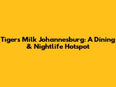 Tiger's Milk Johannesburg: A Dining & Nightlife Hotspot