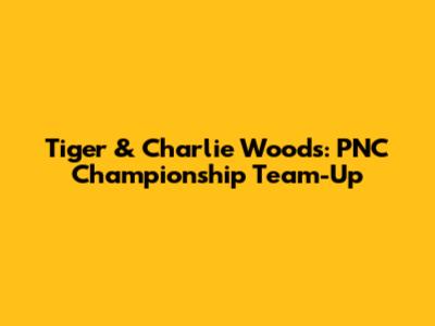 Tiger & Charlie Woods: PNC Championship Team-Up