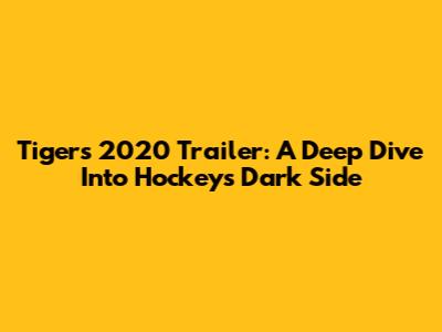 Tigers 2020 Trailer: A Deep Dive Into Hockey's Dark Side