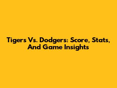 Tigers Vs. Dodgers: Score, Stats, And Game Insights