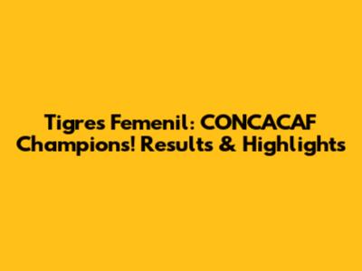 Tigres Femenil: CONCACAF Champions! Results & Highlights