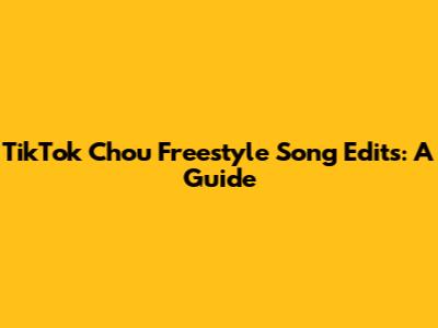 TikTok Chou Freestyle Song Edits: A Guide