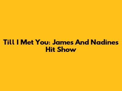 Till I Met You: James And Nadine's Hit Show