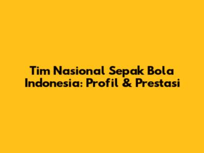 Tim Nasional Sepak Bola Indonesia: Profil & Prestasi