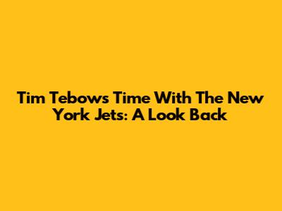 Tim Tebow's Time With The New York Jets: A Look Back