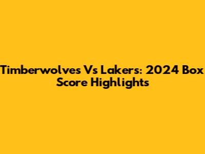 Timberwolves Vs Lakers: 2024 Box Score Highlights